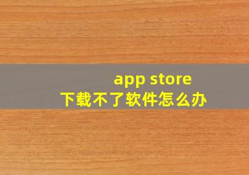 app store 下载不了软件怎么办